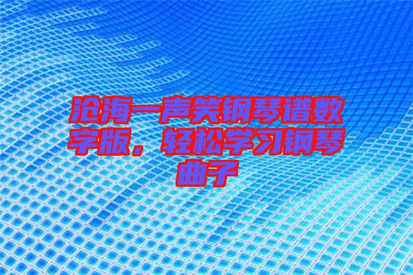滄海一聲笑鋼琴譜數字版,輕松學習鋼琴曲子