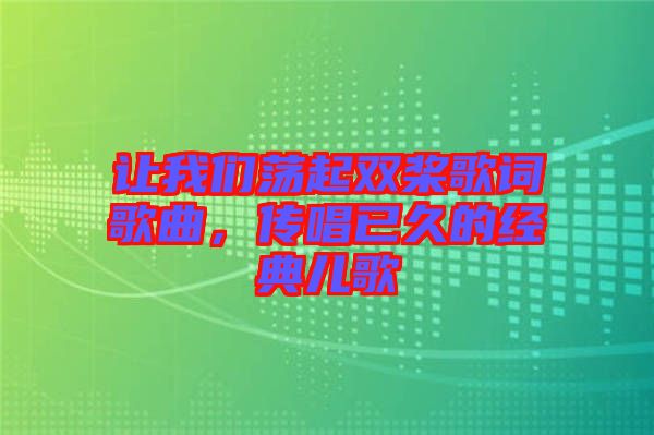 讓我們蕩起雙槳歌詞歌曲，傳唱已久的經典兒歌