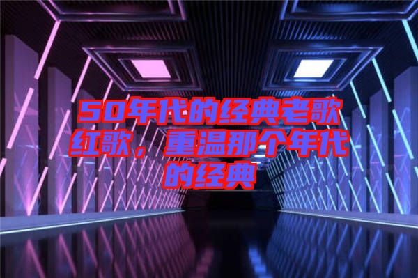 50年代的經典老歌紅歌,重溫那個年代的經典