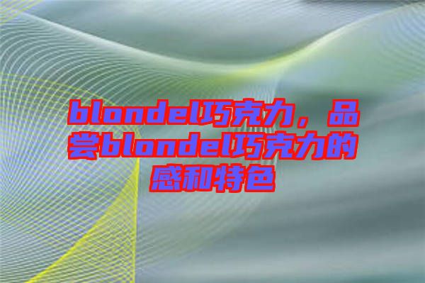 blondel巧克力,品嘗blondel巧克力的感和特色