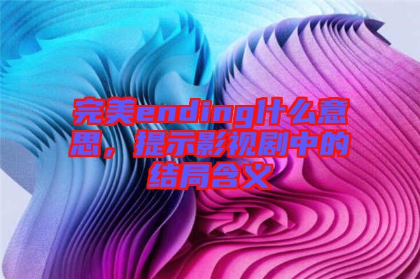 完美ending什么意思,提示影視劇中的結(jié)局含義