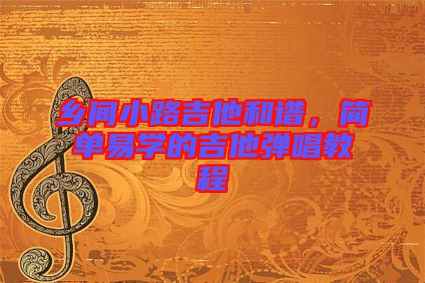 鄉(xiāng)間小路吉他和譜,簡單易學(xué)的吉他彈唱教程
