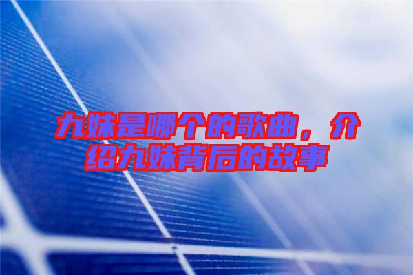 九妹是哪個的歌曲,介紹九妹背后的故事