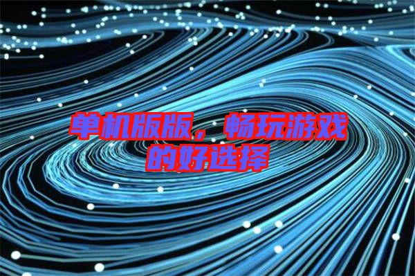 單機版版,暢玩游戲的好選擇