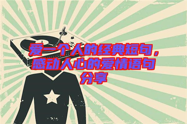 愛一個人的經(jīng)典短句,感動人心的愛情語句分享