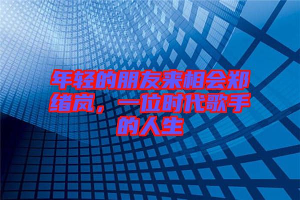 年輕的朋友來相會鄭緒嵐，一位時代歌手的人生