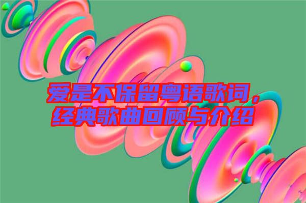 愛是不保留粵語歌詞,經典歌曲回顧與介紹