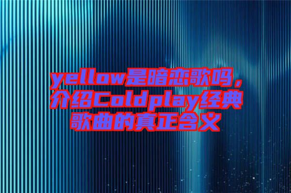 yellow是暗戀歌嗎，介紹Coldplay經典歌曲的真正含義