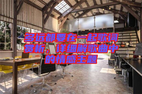 多遠都要在一起歌詞賞析,詳細解歌曲中的情感主題