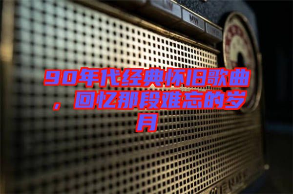 90年代經典懷舊歌曲,回憶那段難忘的歲月