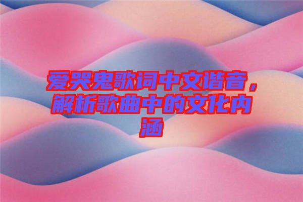 愛哭鬼歌詞中文諧音,解析歌曲中的文化內涵