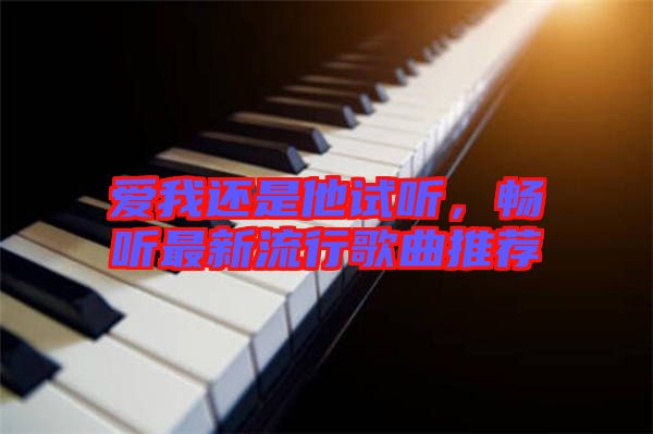 愛我還是他試聽，暢聽最新流行歌曲推薦