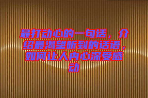 最打動心的一句話,介紹最渴望聽到的話語,如何讓人內心深受感動