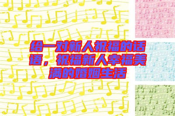 給一對新人祝福的話語,祝福新人幸福美滿的婚姻生活