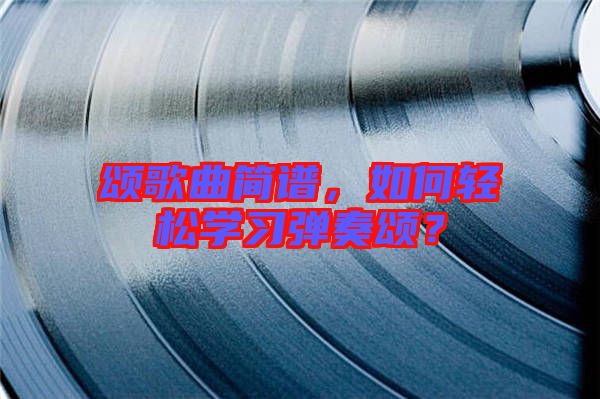 頌歌曲簡(jiǎn)譜,如何輕松學(xué)習(xí)彈奏頌?