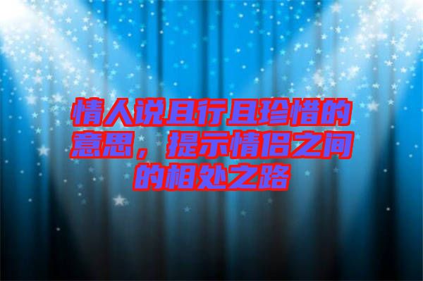 情人說且行且珍惜的意思，提示情侶之間的相處之路