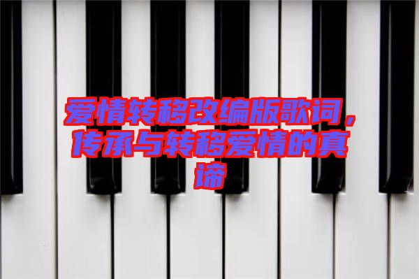 愛情轉移改編版歌詞,傳承與轉移愛情的真諦