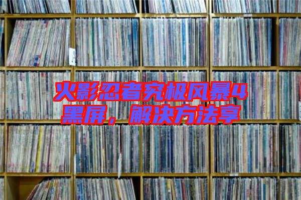 火影忍者究極風(fēng)暴4黑屏,解決方法享