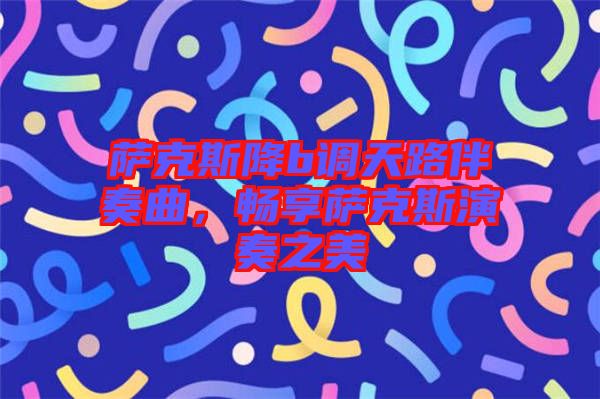 薩克斯降b調天路伴奏曲,暢享薩克斯演奏之美