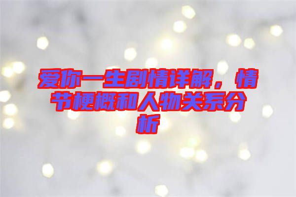 愛你一生劇情詳解,情節(jié)梗概和人物關(guān)系分析