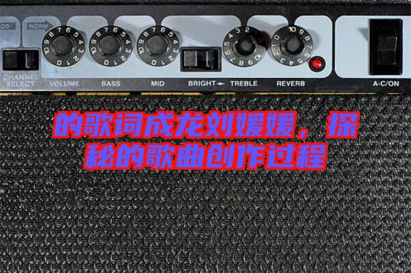 的歌詞成龍劉媛媛,探秘的歌曲創(chuàng)作過(guò)程