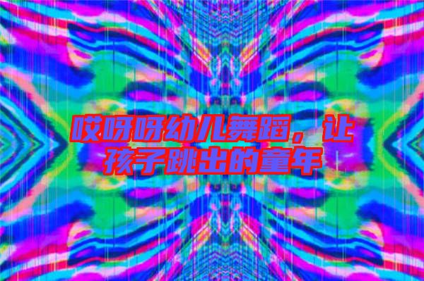 哎呀呀幼兒舞蹈,讓孩子跳出的童年