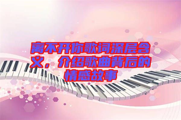 離不開你歌詞深層含義，介紹歌曲背后的情感故事