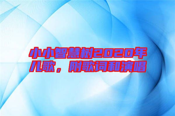 小小智慧樹2020年兒歌，附歌詞和演唱