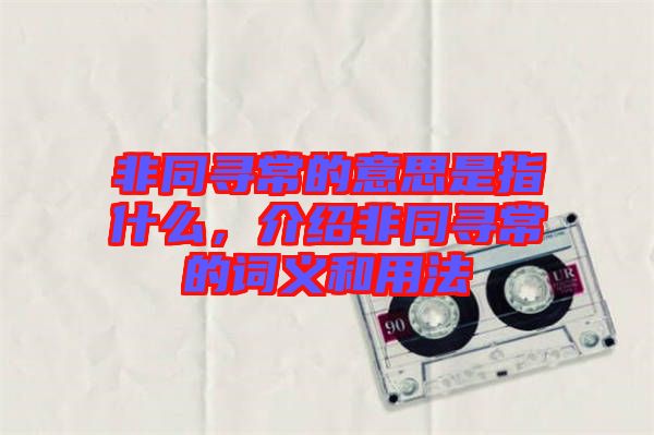 非同尋常的意思是指什么,介紹非同尋常的詞義和用法