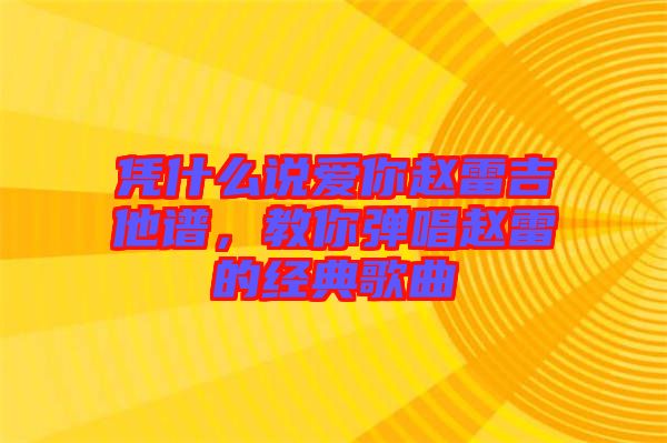 憑什么說愛你趙雷吉他譜,教你彈唱趙雷的經典歌曲