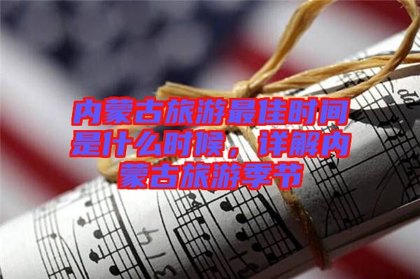 內(nèi)蒙古旅游最佳時(shí)間是什么時(shí)候,詳解內(nèi)蒙古旅游季節(jié)