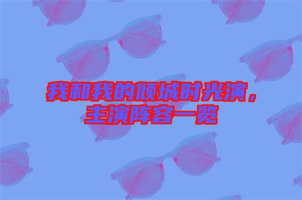 我和我的傾城時光演，主演陣容一覽