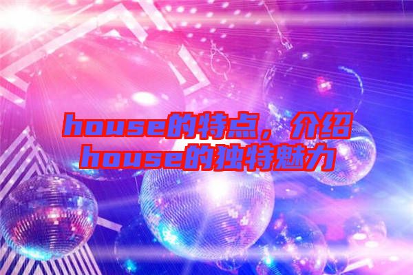 house的特點，介紹house的獨特魅力