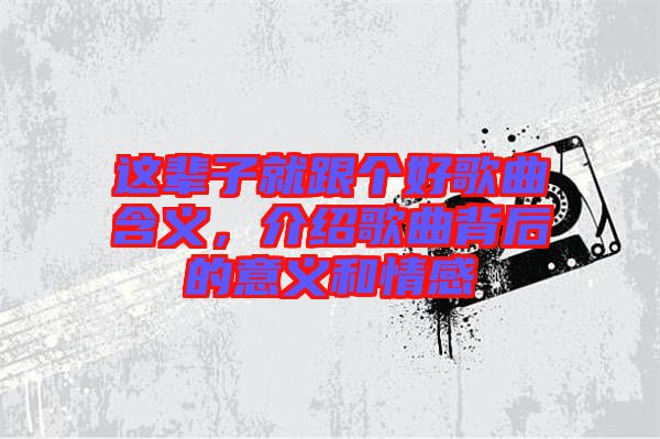 這輩子就跟個好歌曲含義，介紹歌曲背后的意義和情感
