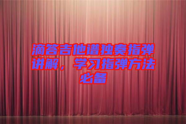 滴答吉他譜獨奏指彈講解,學習指彈方法必備