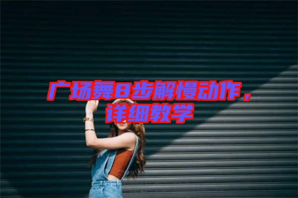 廣場舞8步解慢動作,詳細教學