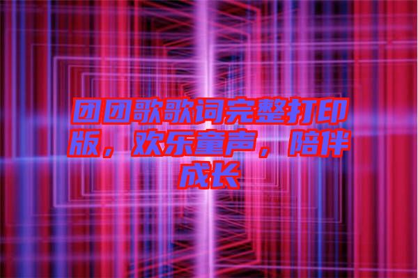 團團歌歌詞完整打印版，歡樂童聲，陪伴成長