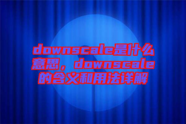 downscale是什么意思,downscale的含義和用法詳解