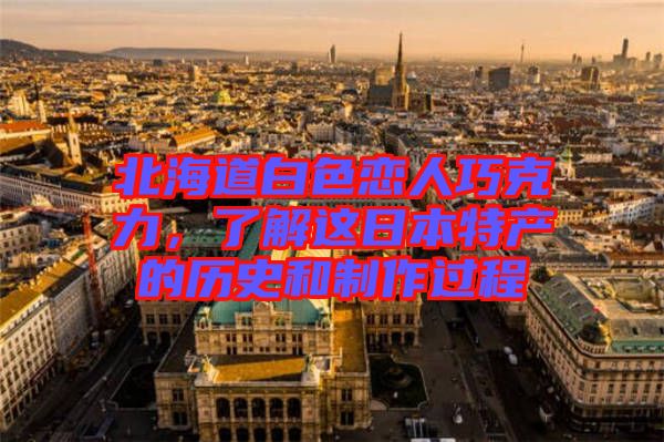 北海道白色戀人巧克力,了解這日本特產的歷史和制作過程