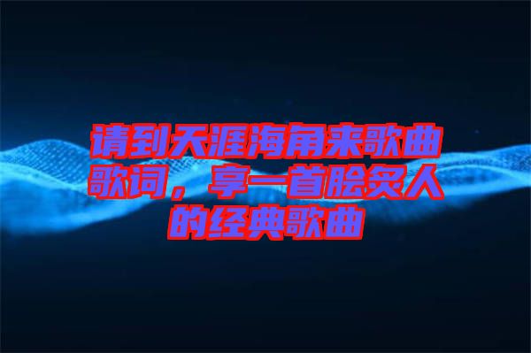 請到天涯海角來歌曲歌詞，享一首膾炙人的經典歌曲