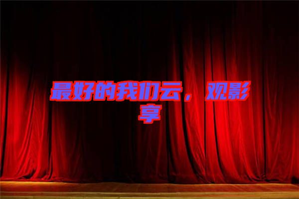 最好的我們云，觀影享