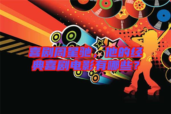 喜劇周星馳，他的經典喜劇電影有哪些？