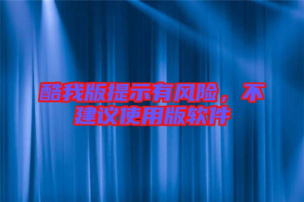 酷我版提示有風險,不建議使用版軟件