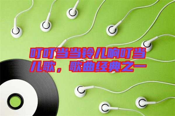 叮叮當當鈴兒響叮當兒歌，歌曲經典之一