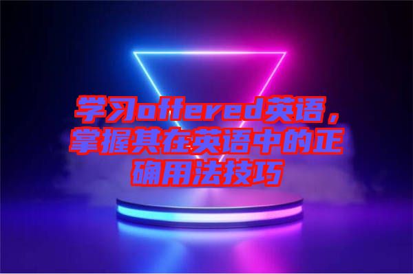 學(xué)習(xí)offered英語，掌握其在英語中的正確用法技巧