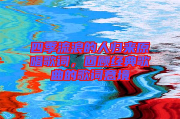 四季流浪的人歸來原唱歌詞,回顧經典歌曲的歌詞意境