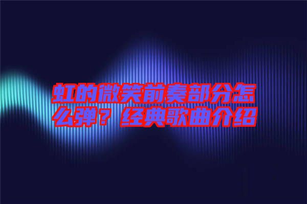 虹的微笑前奏部分怎么彈?經典歌曲介紹