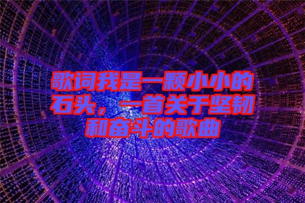 歌詞我是一顆小小的石頭,一首關(guān)于堅(jiān)韌和奮斗的歌曲