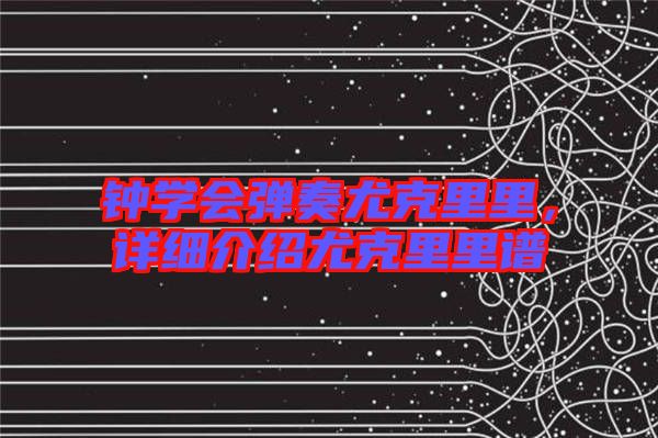 鐘學會彈奏尤克里里，詳細介紹尤克里里譜