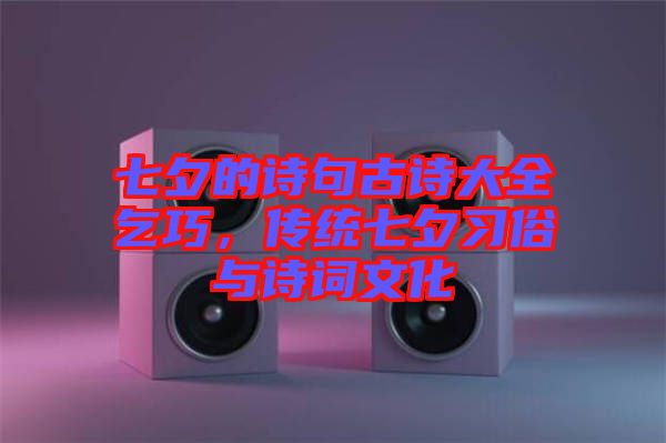 七夕的詩句古詩大全乞巧,傳統七夕習俗與詩詞文化